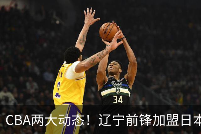 CBA两大动态！辽宁前锋加盟日本联赛，山东首轮后启动外援更换计划